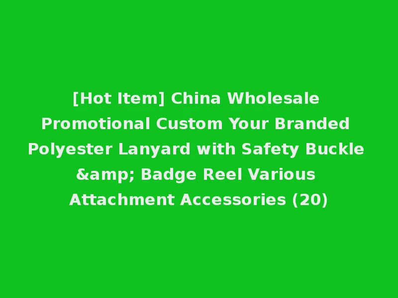 [Hot Item] China Wholesale Promotional Custom Your Branded Polyester Lanyard with Safety Buckle & Badge Reel Various Attachment Accessories (20)
