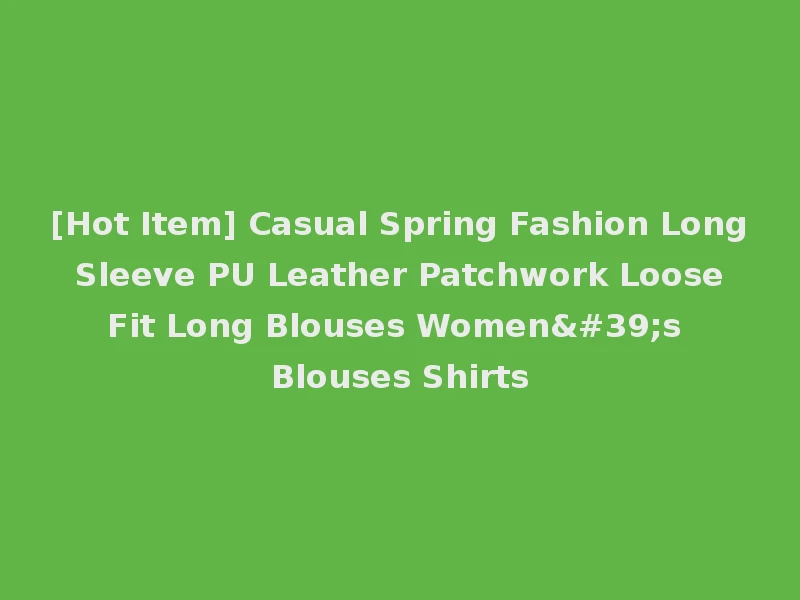 [Hot Item] Casual Spring Fashion Long Sleeve PU Leather Patchwork Loose Fit Long Blouses Women's Blouses Shirts