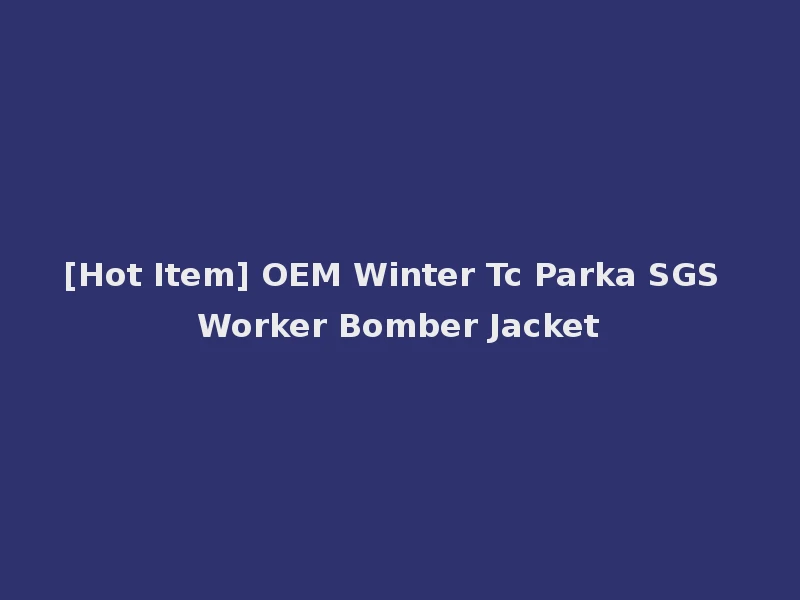 [Hot Item] OEM Winter Tc Parka SGS Worker Bomber Jacket