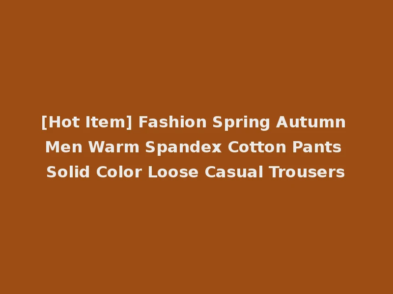 [Hot Item] Fashion Spring Autumn Men Warm Spandex Cotton Pants Solid Color Loose Casual Trousers