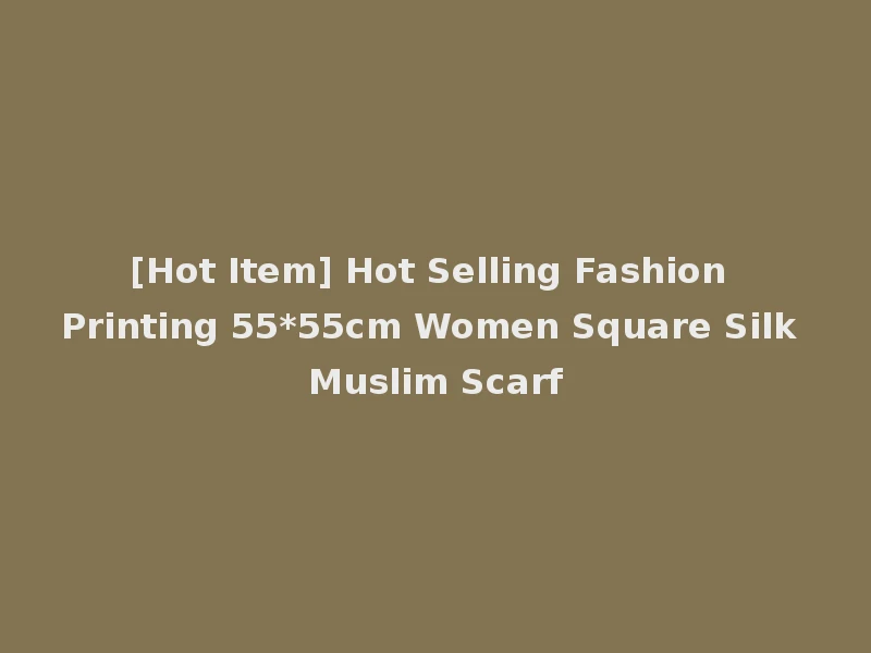 [Hot Item] Hot Selling Fashion Printing 55*55cm Women Square Silk Muslim Scarf
