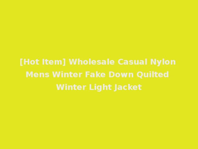 [Hot Item] Wholesale Casual Nylon Mens Winter Fake Down Quilted Winter Light Jacket