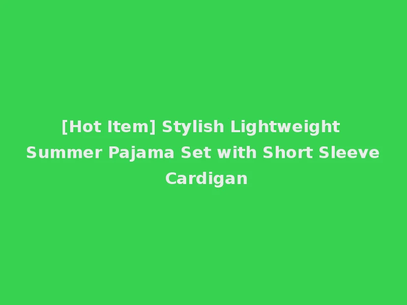 [Hot Item] Stylish Lightweight Summer Pajama Set with Short Sleeve Cardigan