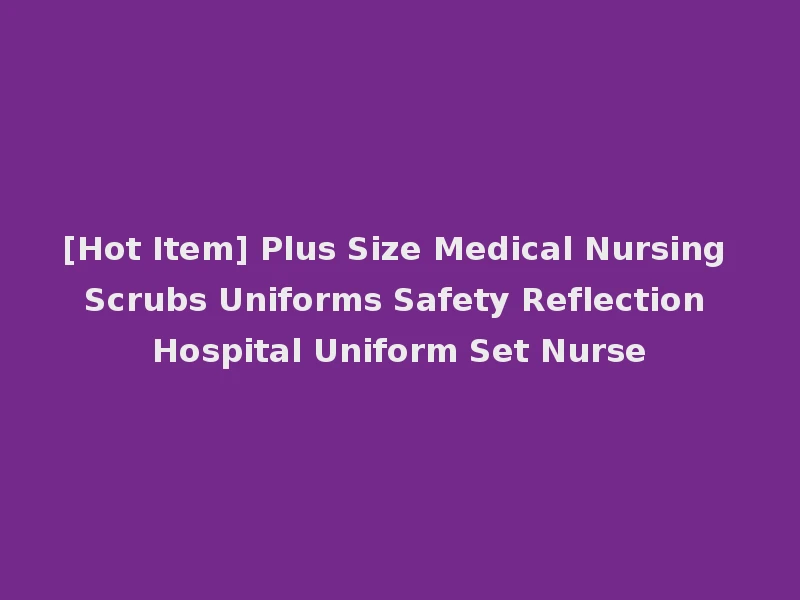 [Hot Item] Plus Size Medical Nursing Scrubs Uniforms Safety Reflection Hospital Uniform Set Nurse