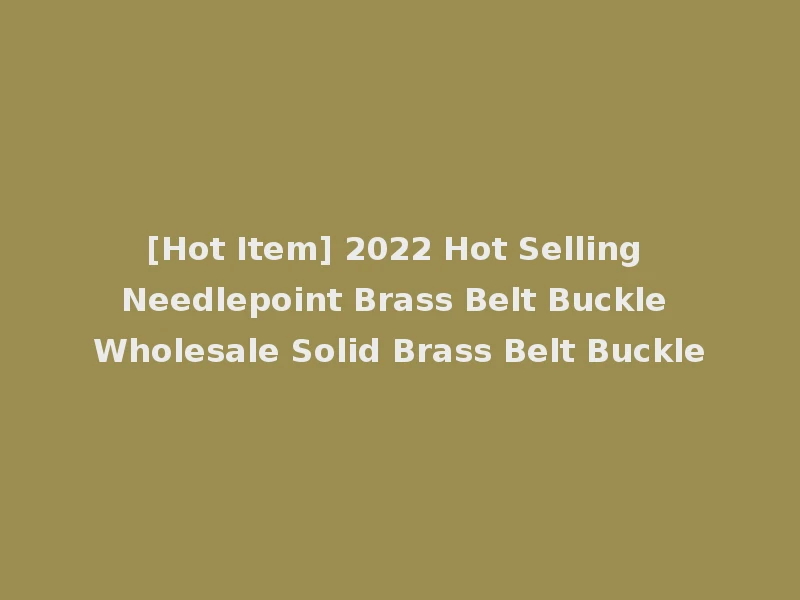 [Hot Item] 2022 Hot Selling Needlepoint Brass Belt Buckle Wholesale Solid Brass Belt Buckle