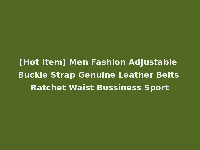 [Hot Item] Men Fashion Adjustable Buckle Strap Genuine Leather Belts Ratchet Waist Bussiness Sport