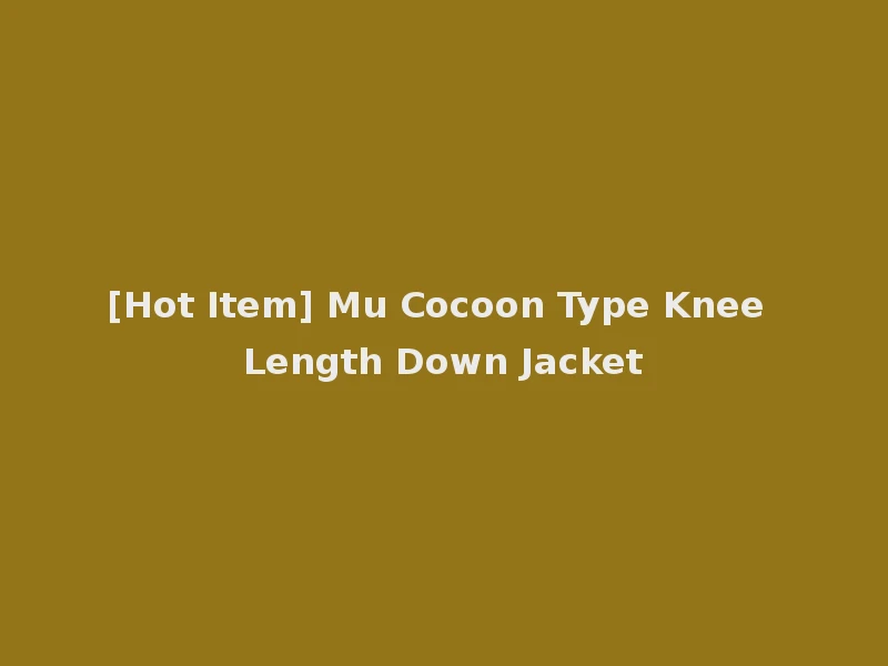 [Hot Item] Mu Cocoon Type Knee Length Down Jacket