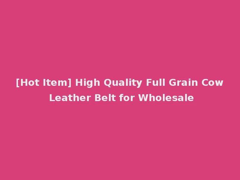 [Hot Item] High Quality Full Grain Cow Leather Belt for Wholesale