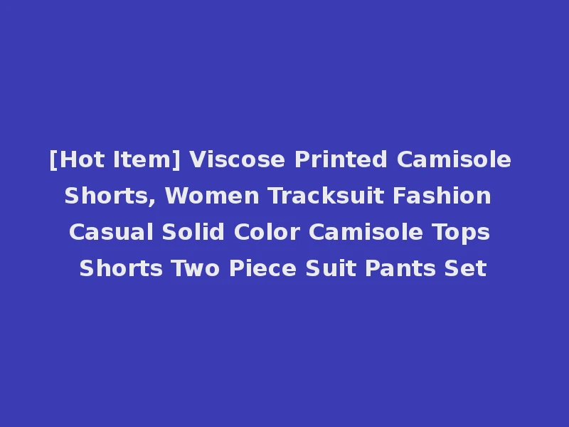 [Hot Item] Viscose Printed Camisole Shorts, Women Tracksuit Fashion Casual Solid Color Camisole Tops Shorts Two Piece Suit Pants Set