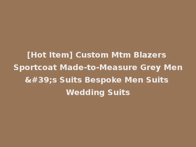 [Hot Item] Custom Mtm Blazers Sportcoat Made-to-Measure Grey Men's Suits Bespoke Men Suits Wedding Suits