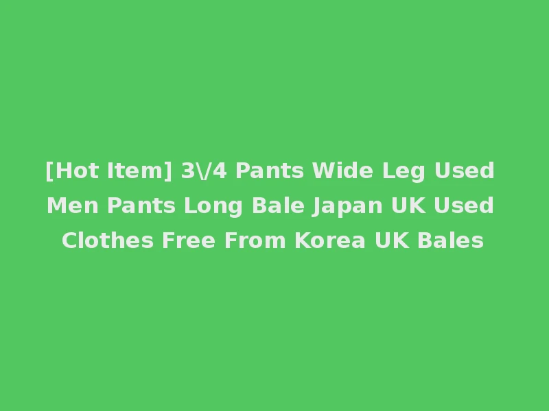 [Hot Item] 3\/4 Pants Wide Leg Used Men Pants Long Bale Japan UK Used Clothes Free From Korea UK Bales