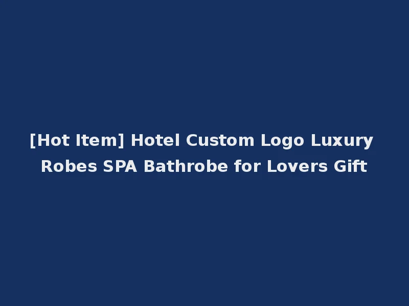 [Hot Item] Hotel Custom Logo Luxury Robes SPA Bathrobe for Lovers Gift