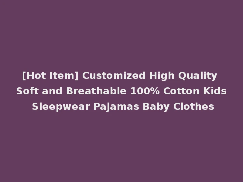 [Hot Item] Customized High Quality Soft and Breathable 100% Cotton Kids Sleepwear Pajamas Baby Clothes