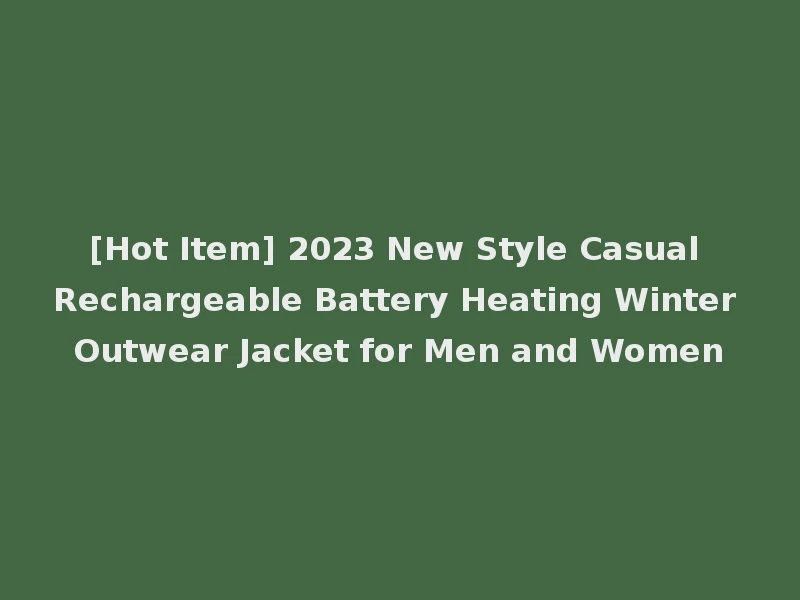 [Hot Item] 2023 New Style Casual Rechargeable Battery Heating Winter Outwear Jacket for Men and Women