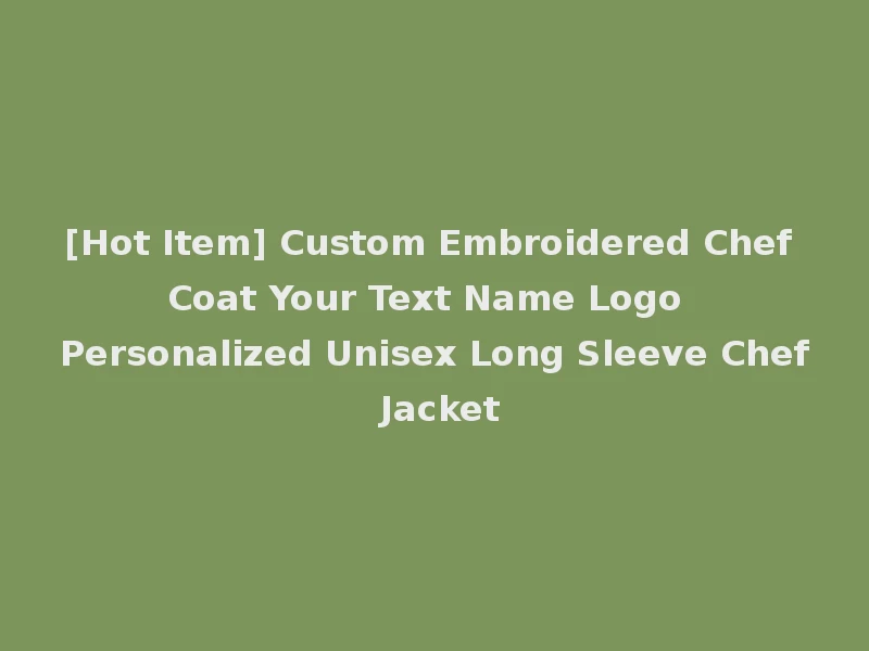 [Hot Item] Custom Embroidered Chef Coat Your Text Name Logo Personalized Unisex Long Sleeve Chef Jacket