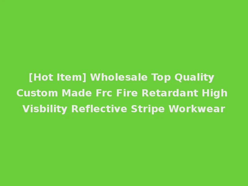 [Hot Item] Wholesale Top Quality Custom Made Frc Fire Retardant High Visbility Reflective Stripe Workwear