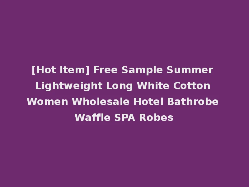 [Hot Item] Free Sample Summer Lightweight Long White Cotton Women Wholesale Hotel Bathrobe Waffle SPA Robes