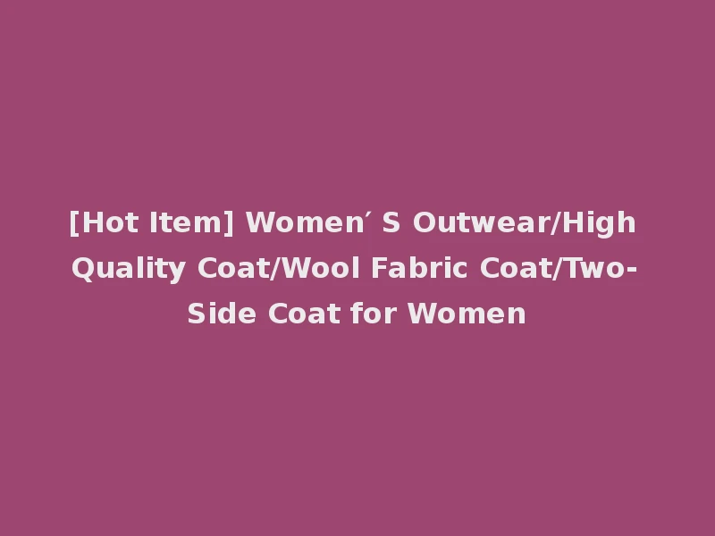 [Hot Item] Women′ S Outwear/High Quality Coat/Wool Fabric Coat/Two-Side Coat for Women