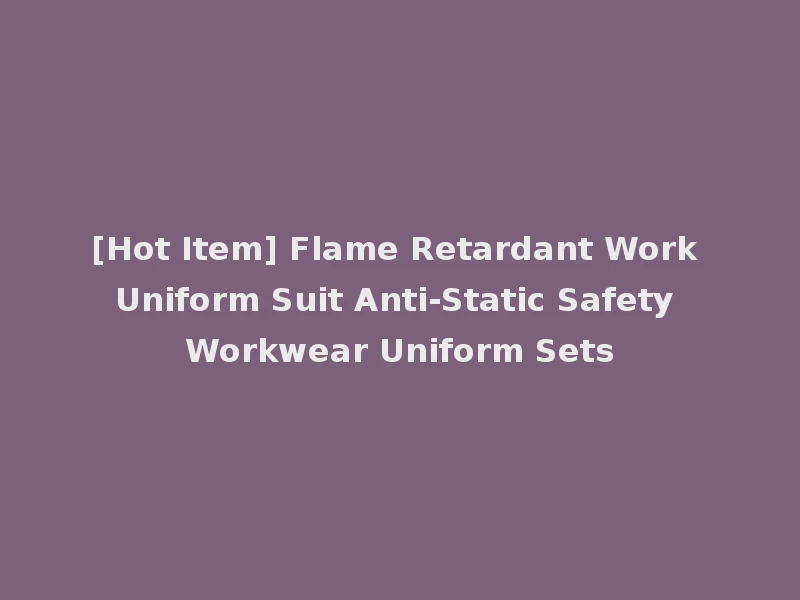 [Hot Item] Flame Retardant Work Uniform Suit Anti-Static Safety Workwear Uniform Sets