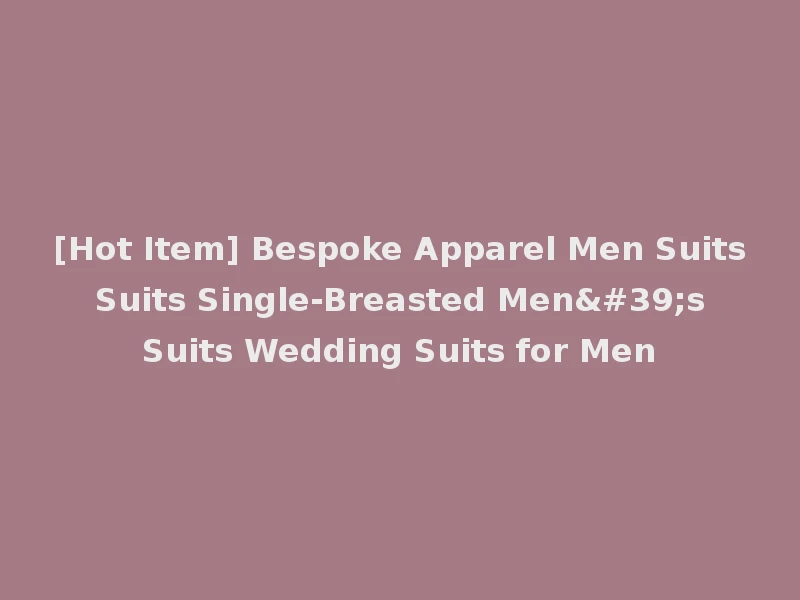 [Hot Item] Bespoke Apparel Men Suits Suits Single-Breasted Men's Suits Wedding Suits for Men