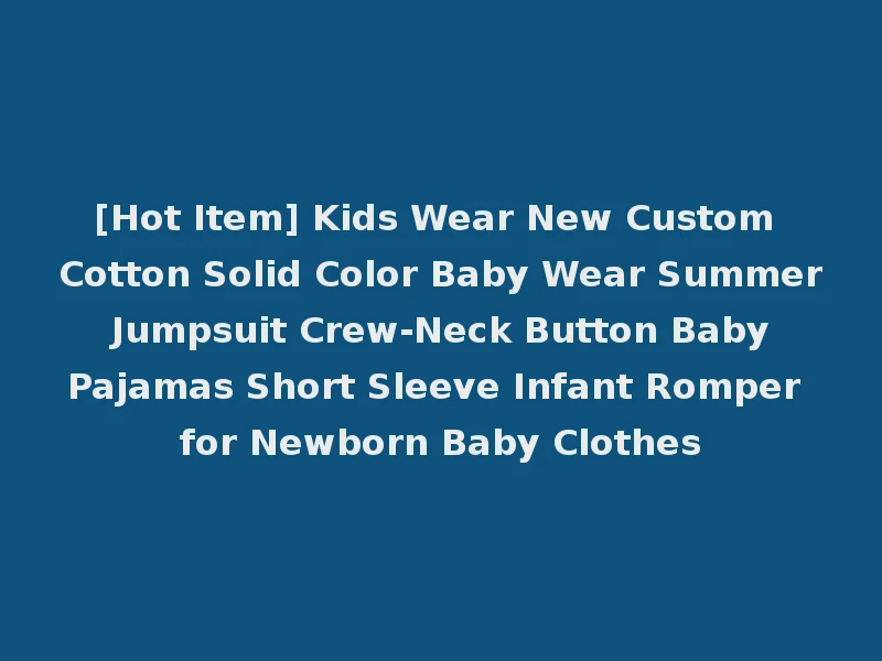 [Hot Item] Kids Wear New Custom Cotton Solid Color Baby Wear Summer Jumpsuit Crew-Neck Button Baby Pajamas Short Sleeve Infant Romper for Newborn Baby Clothes
