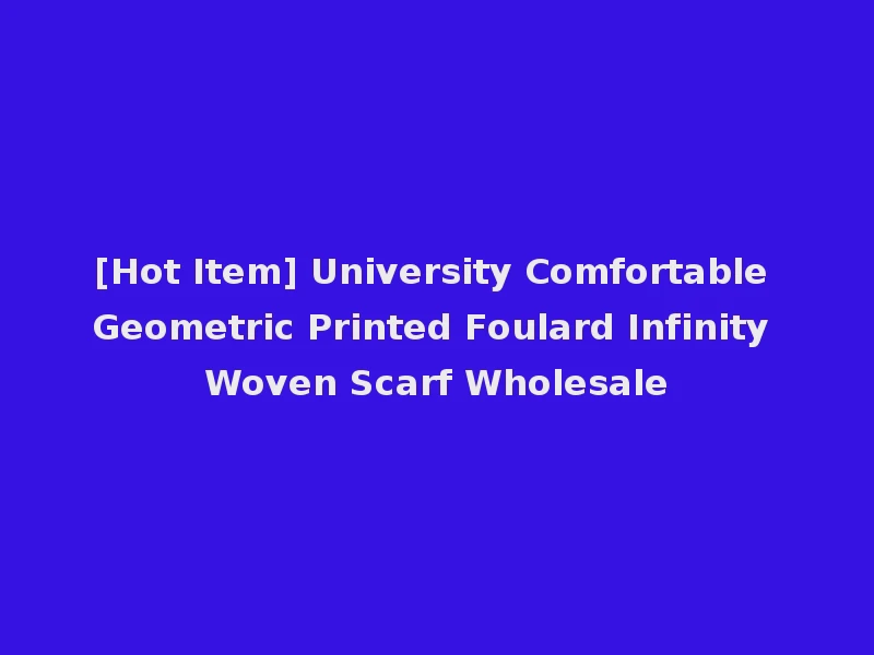 [Hot Item] University Comfortable Geometric Printed Foulard Infinity Woven Scarf Wholesale
