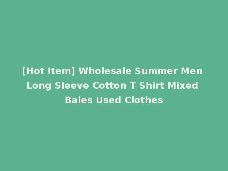 [Hot Item] Wholesale Summer Men Long Sleeve Cotton T Shirt Mixed Bales Used Clothes