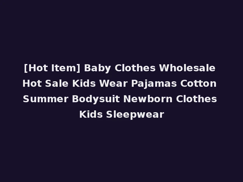 [Hot Item] Baby Clothes Wholesale Hot Sale Kids Wear Pajamas Cotton Summer Bodysuit Newborn Clothes Kids Sleepwear