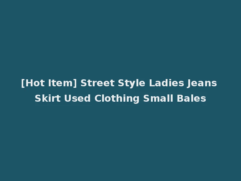 [Hot Item] Street Style Ladies Jeans Skirt Used Clothing Small Bales