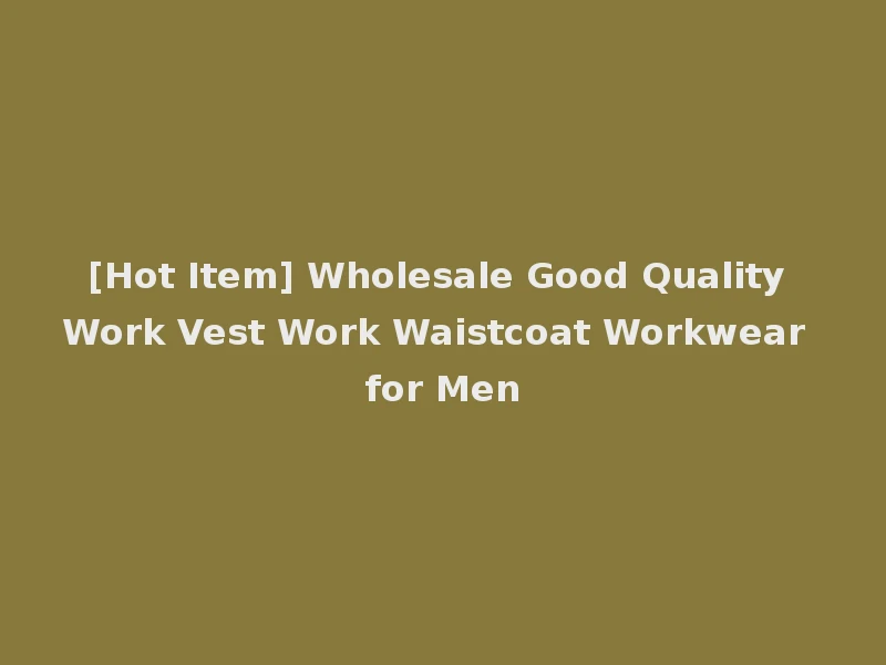 [Hot Item] Wholesale Good Quality Work Vest Work Waistcoat Workwear for Men