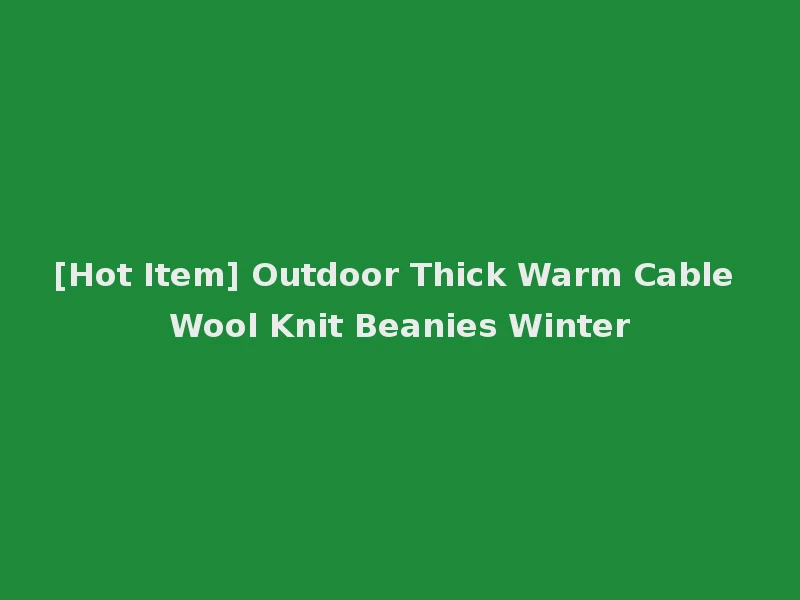 [Hot Item] Outdoor Thick Warm Cable Wool Knit Beanies Winter