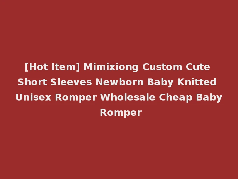 [Hot Item] Mimixiong Custom Cute Short Sleeves Newborn Baby Knitted Unisex Romper Wholesale Cheap Baby Romper