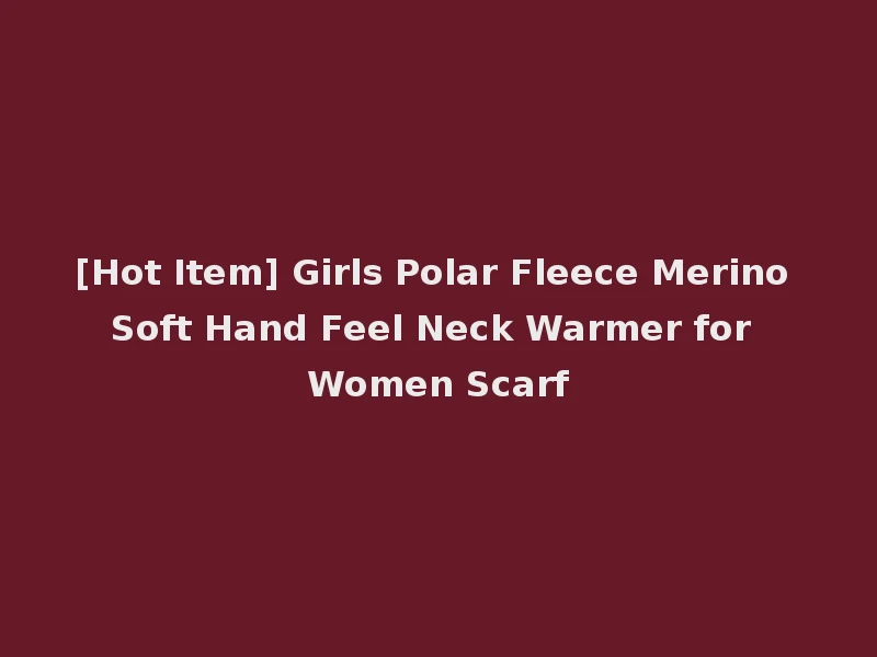 [Hot Item] Girls Polar Fleece Merino Soft Hand Feel Neck Warmer for Women Scarf