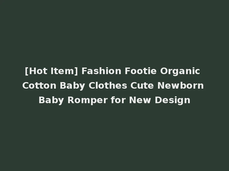 [Hot Item] Fashion Footie Organic Cotton Baby Clothes Cute Newborn Baby Romper for New Design