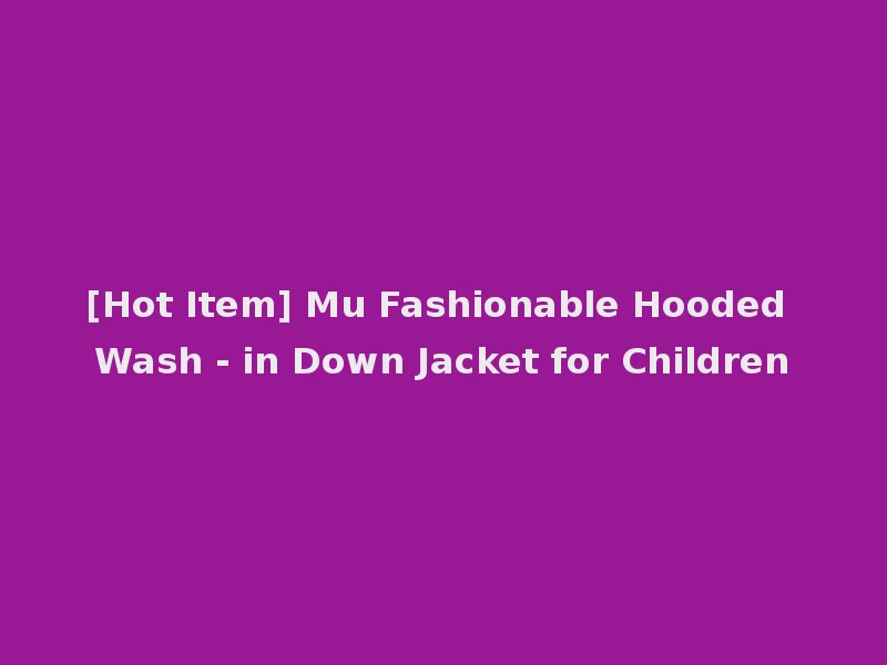 [Hot Item] Mu Fashionable Hooded Wash - in Down Jacket for Children