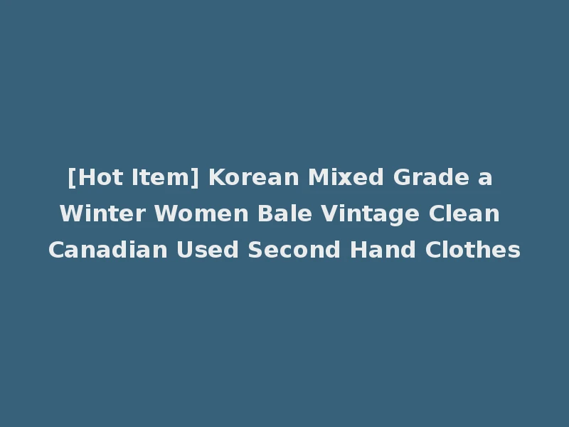 [Hot Item] Korean Mixed Grade a Winter Women Bale Vintage Clean Canadian Used Second Hand Clothes