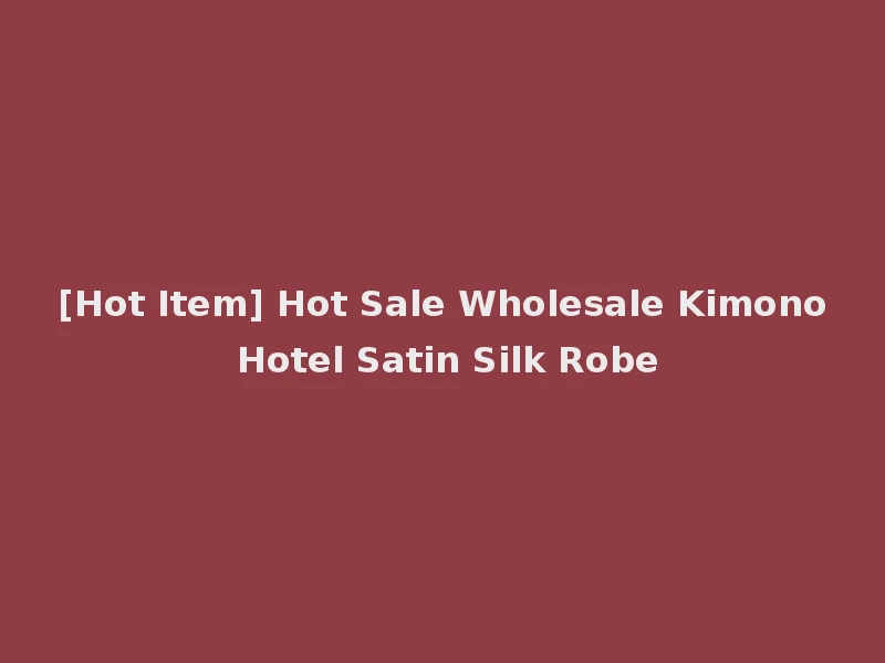 [Hot Item] Hot Sale Wholesale Kimono Hotel Satin Silk Robe