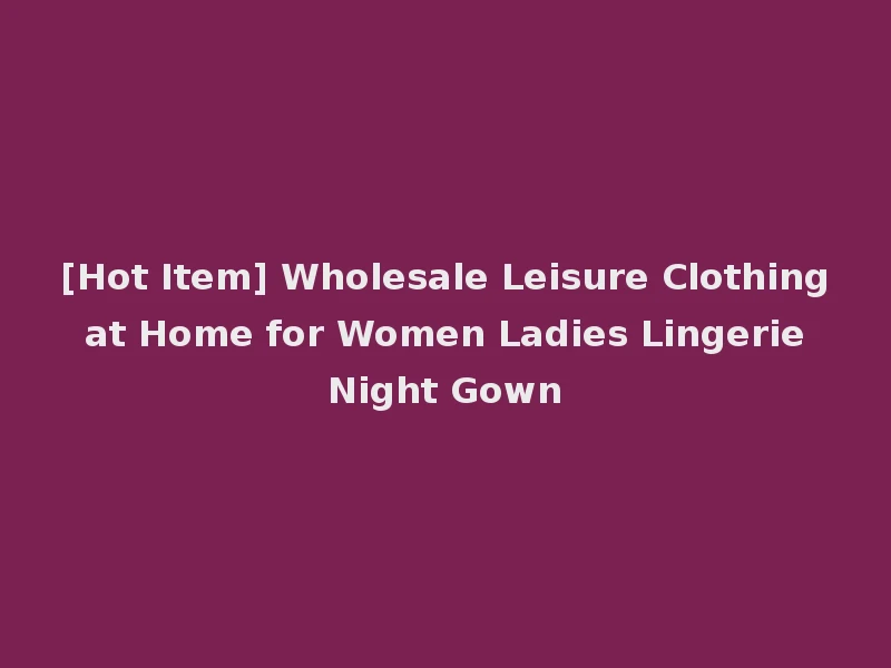 [Hot Item] Wholesale Leisure Clothing at Home for Women Ladies Lingerie Night Gown