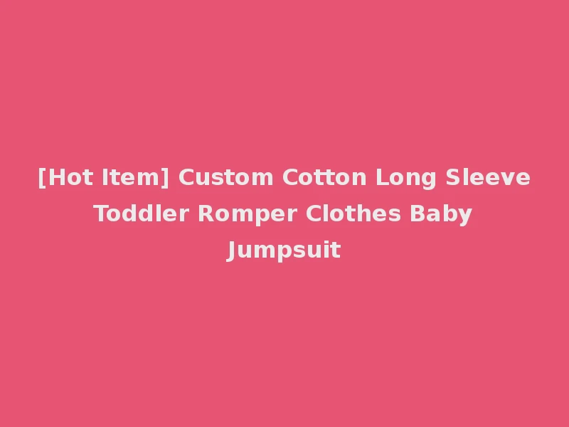 [Hot Item] Custom Cotton Long Sleeve Toddler Romper Clothes Baby Jumpsuit