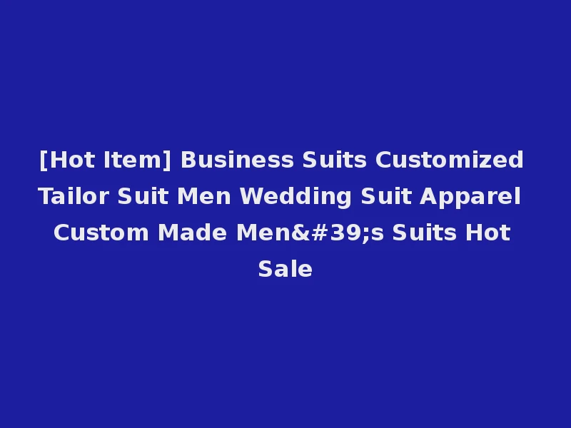 [Hot Item] Business Suits Customized Tailor Suit Men Wedding Suit Apparel Custom Made Men's Suits Hot Sale