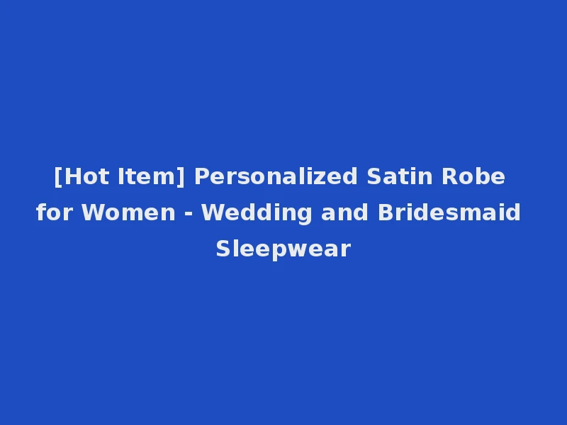 [Hot Item] Personalized Satin Robe for Women - Wedding and Bridesmaid Sleepwear