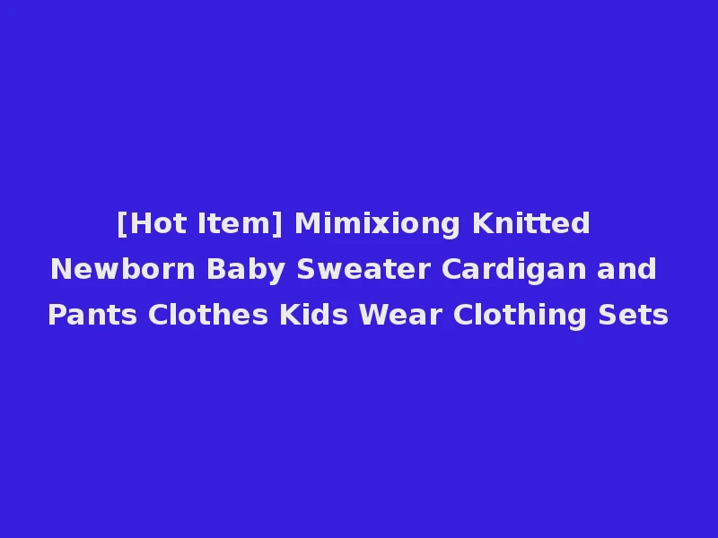 [Hot Item] Mimixiong Knitted Newborn Baby Sweater Cardigan and Pants Clothes Kids Wear Clothing Sets