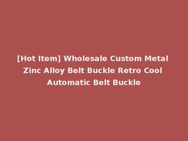 [Hot Item] Wholesale Custom Metal Zinc Alloy Belt Buckle Retro Cool Automatic Belt Buckle