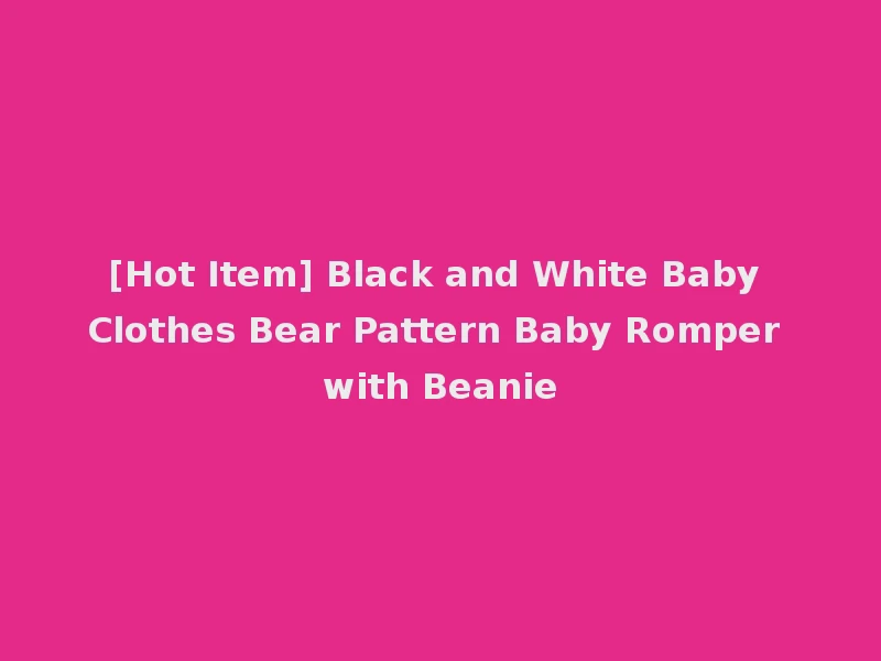 [Hot Item] Black and White Baby Clothes Bear Pattern Baby Romper with Beanie