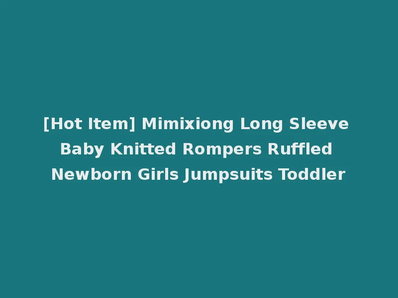 [Hot Item] Mimixiong Long Sleeve Baby Knitted Rompers Ruffled Newborn Girls Jumpsuits Toddler