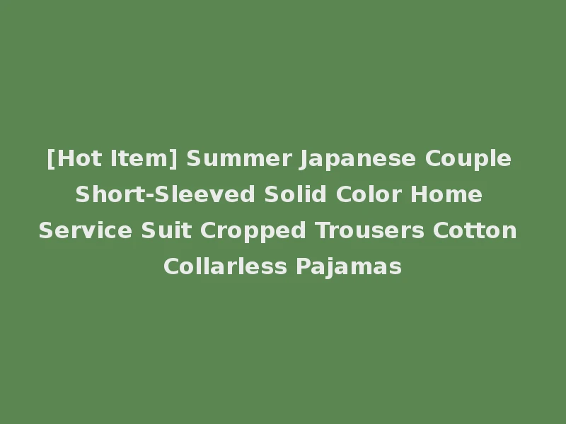 [Hot Item] Summer Japanese Couple Short-Sleeved Solid Color Home Service Suit Cropped Trousers Cotton Collarless Pajamas