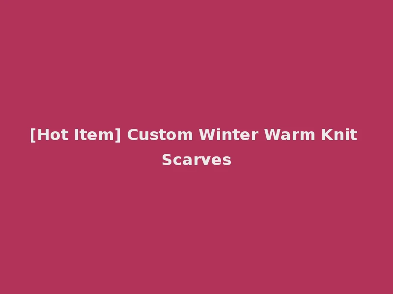 [Hot Item] Custom Winter Warm Knit Scarves
