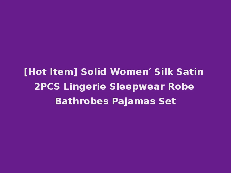 [Hot Item] Solid Women′ Silk Satin 2PCS Lingerie Sleepwear Robe Bathrobes Pajamas Set