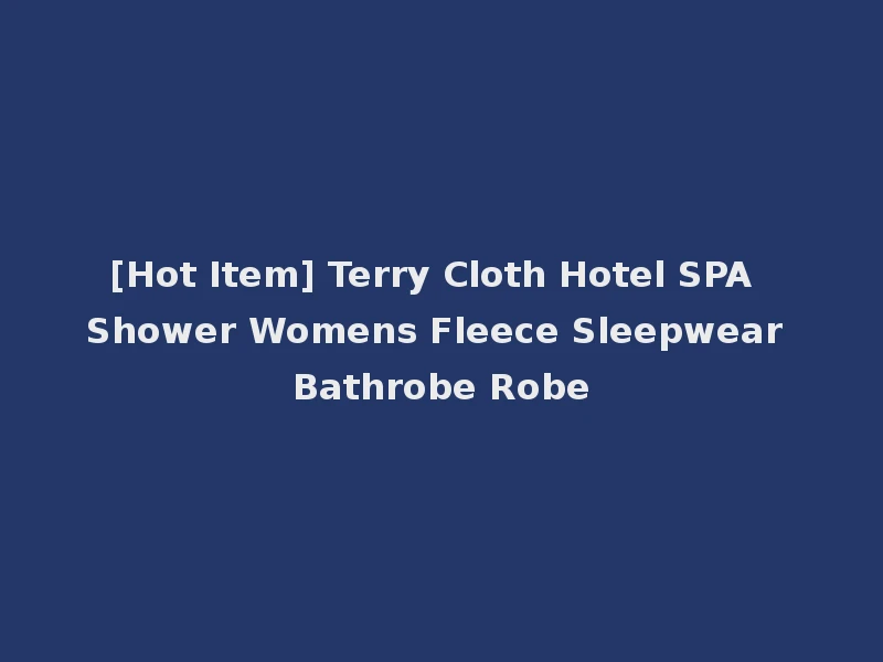 [Hot Item] Terry Cloth Hotel SPA Shower Womens Fleece Sleepwear Bathrobe Robe