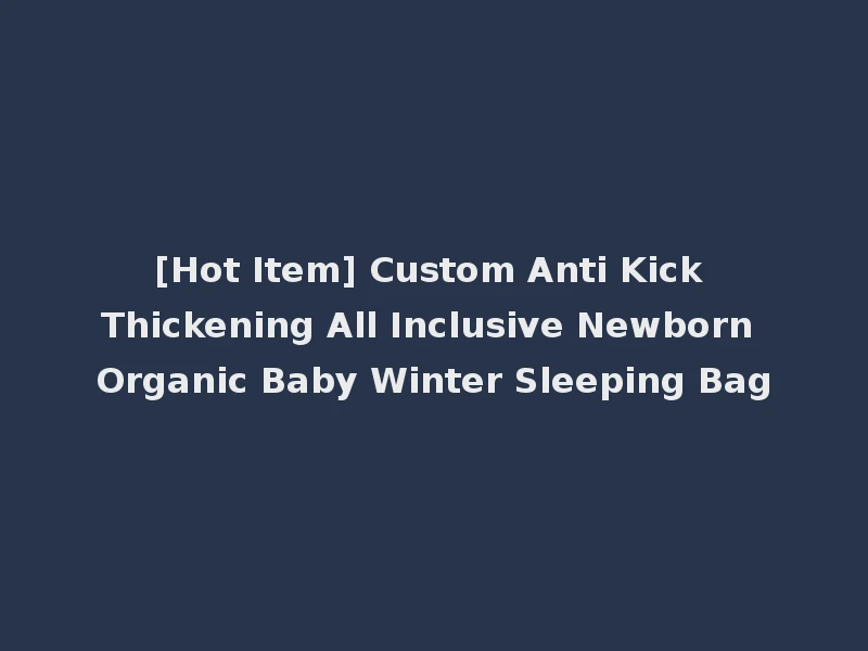 [Hot Item] Custom Anti Kick Thickening All Inclusive Newborn Organic Baby Winter Sleeping Bag
